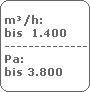 m/h:
 bis  1.400
 -------------------------
 Pa:
 bis 3.800