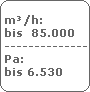 m/h:
 bis  85.000
 -------------------------
 Pa:
 bis 6.530