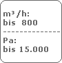 m/h:
 bis  800
 -------------------------
 Pa:
 bis 15.000